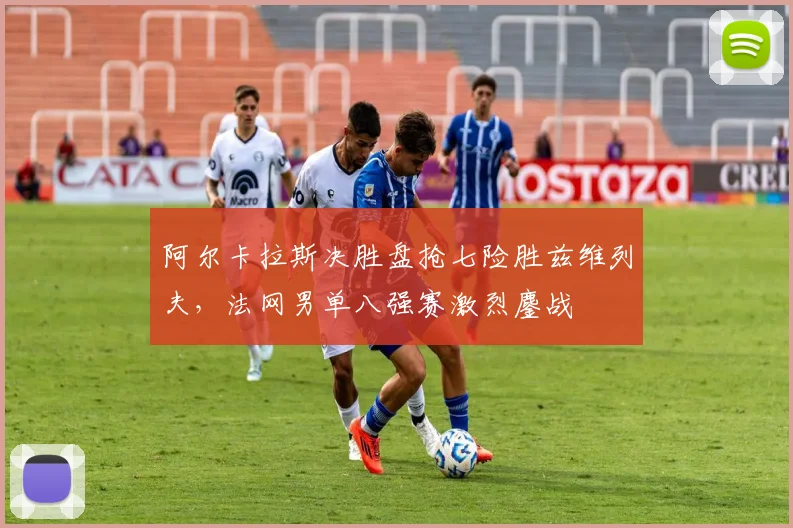 阿尔卡拉斯决胜盘抢七险胜兹维列夫，法网男单八强赛激烈鏖战