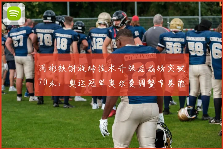 冯彬铁饼旋转技术升级后成绩突破70米，奥运冠军奥尔曼调整节奏能否反超？