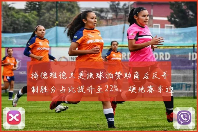 梅德维德夫更换球拍赞助商后反手制胜分占比提升至22%，硬地赛季迎来质变