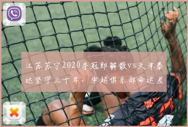 江苏苏宁2020夺冠即解散vs天津泰达坚守三十年，中超俱乐部命运差异