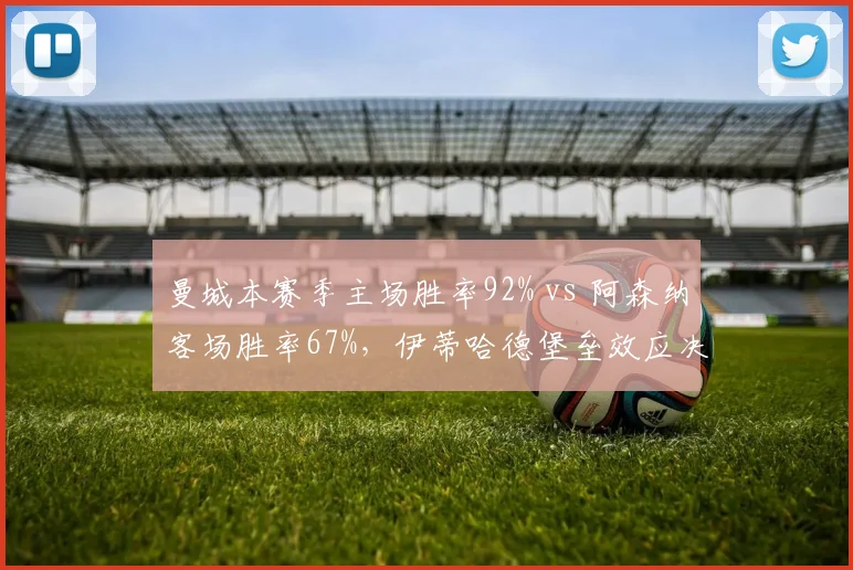 曼城本赛季主场胜率92% vs 阿森纳客场胜率67%，伊蒂哈德堡垒效应决定冠军归属
