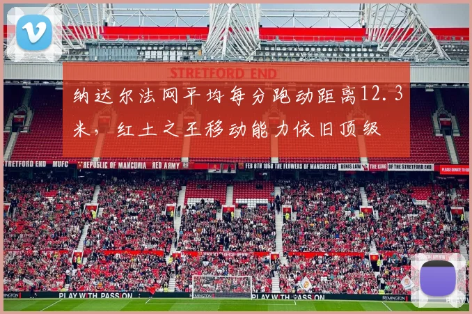 纳达尔法网平均每分跑动距离12.3米，红土之王移动能力依旧顶级