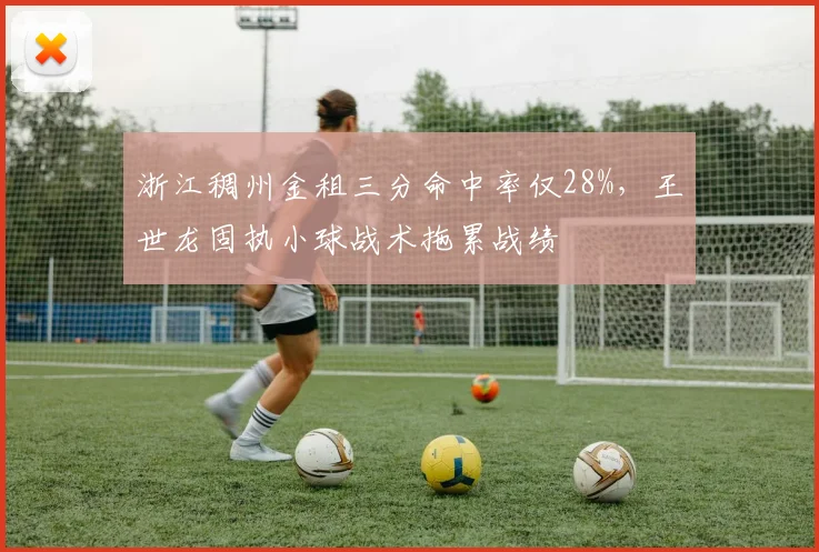 浙江稠州金租三分命中率仅28%，王世龙固执小球战术拖累战绩